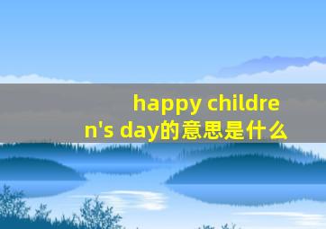 happy children's day的意思是什么